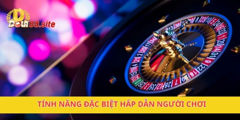 Tính năng đặc biệt hấp dẫn người chơi