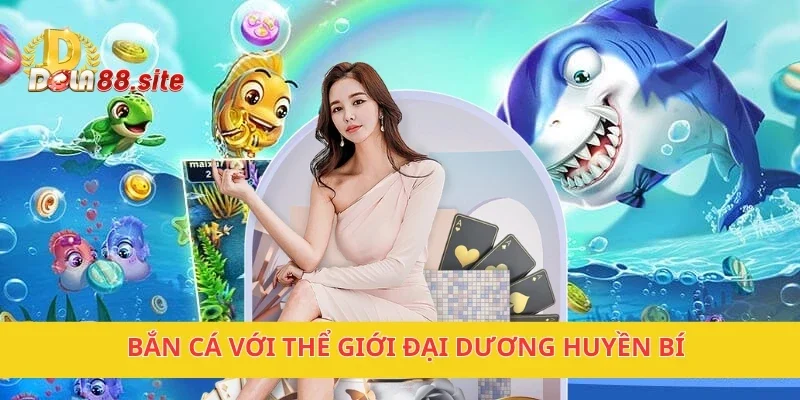 DOLA88 - Nhà Cái Trực Tuyến Uy Tín Hàng Đầu Đông Nam Á 22 Bắn cá với thể giới đại dương huyền bí
